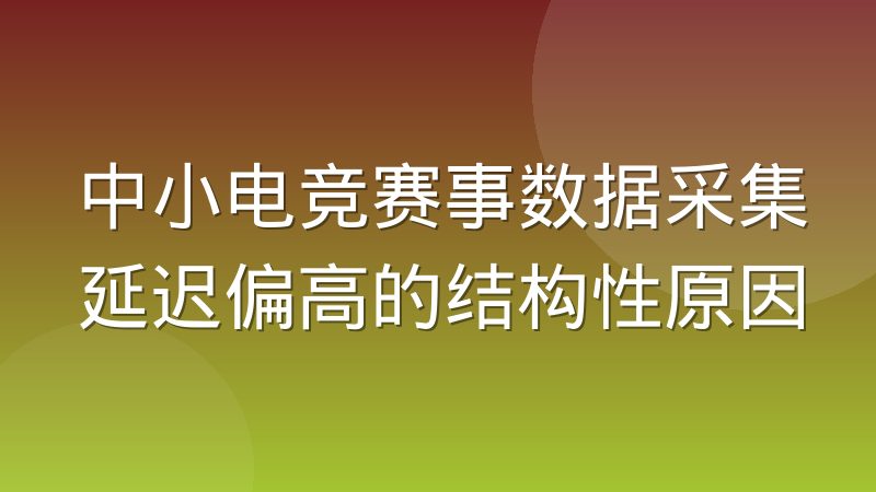 中小电竞赛事数据采集延迟偏高的结构性原因
